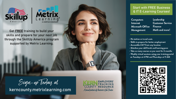 Get free training to build skills and prepare for your next job through the SkillUp America program supported by Metrix Learning. Start with free Business and IT Courses. Sign up today at kerncounty.metrixlearning.com. Click to view flyer for more information.